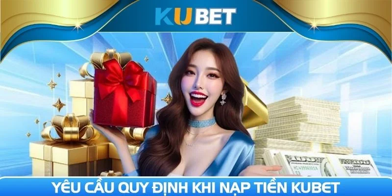 Một số quy định khi Nạp tiền Kubet mà người dùng cần biết