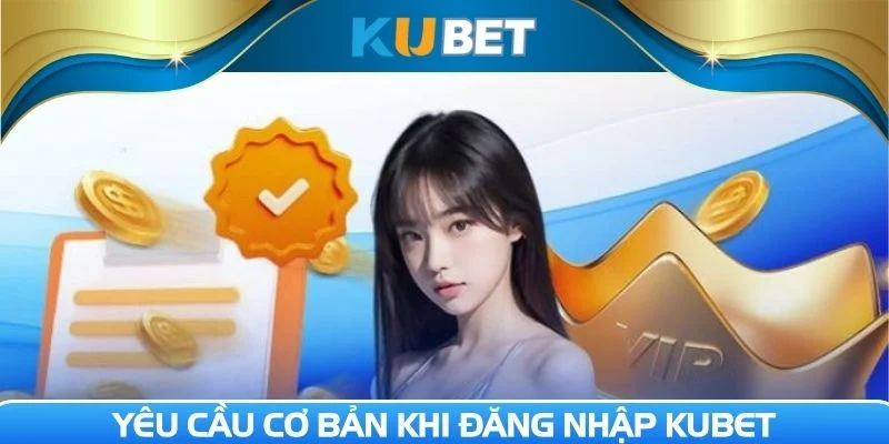 Nắm rõ yêu cầu cơ bản khi Đăng nhập Kubet