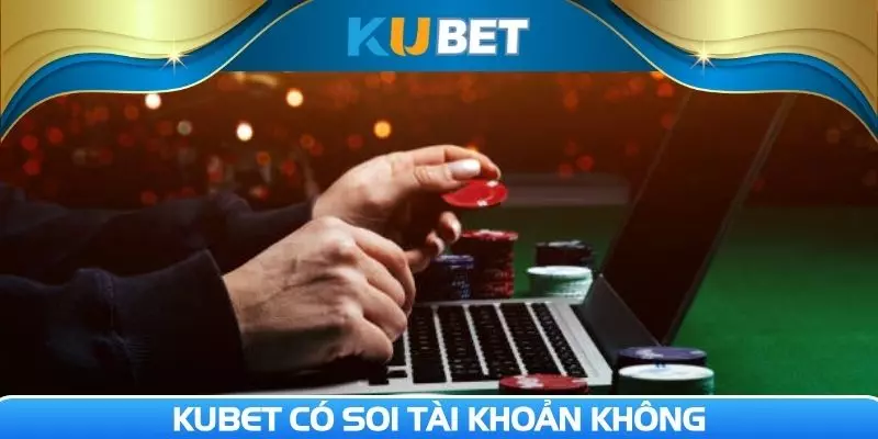 Kubet có soi tài khoản không