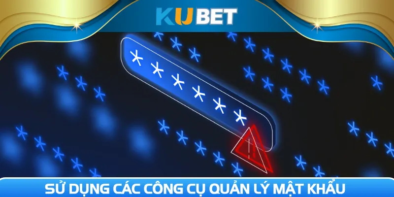 Sử dụng các công cụ quản lý mật khẩu 