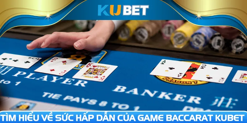 Tìm hiểu về sức hấp dẫn của game Baccarat Kubet 